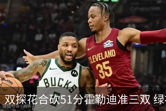 双探花合砍51分霍勒迪准三双 绿衫军轻取篮网