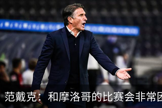 范戴克：和摩洛哥的比赛会非常困难，我们的防守肯定会改善